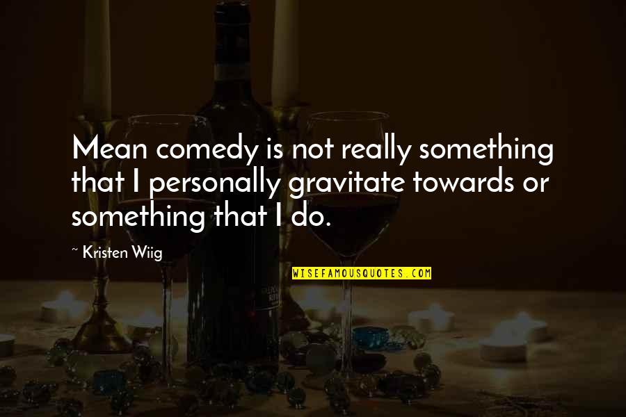 I Mean Really Quotes By Kristen Wiig: Mean comedy is not really something that I