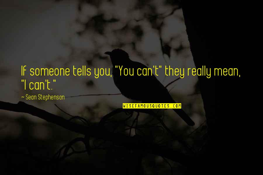 I Mean Really Quotes By Sean Stephenson: If someone tells you, "You can't" they really