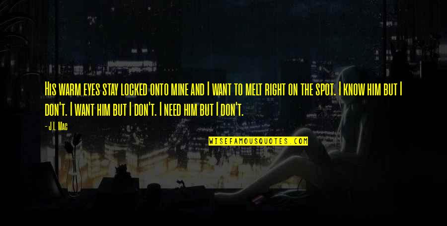 I Melt Quotes By J.L. Mac: His warm eyes stay locked onto mine and I Melt Quotes By J.L. Mac: His warm eyes stay locked onto mine and