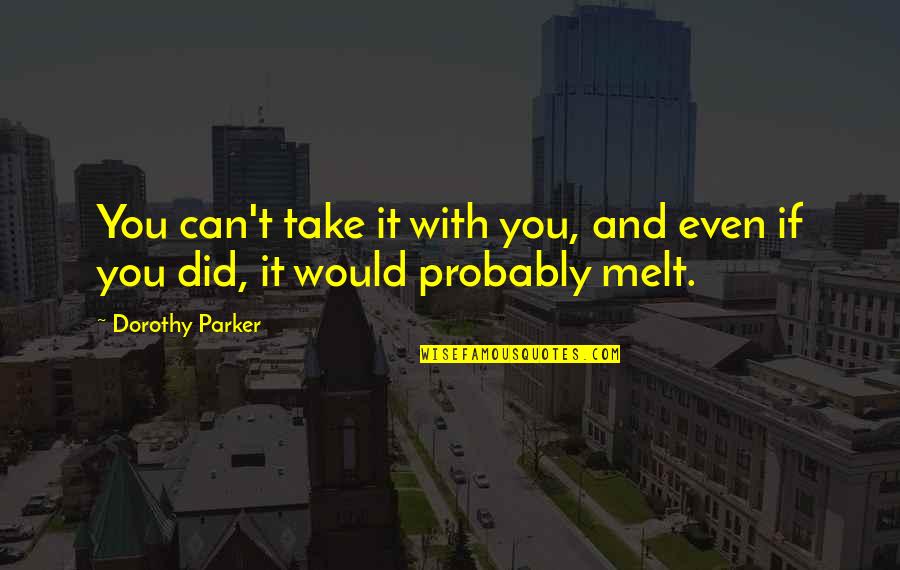 I Melt With You Quotes By Dorothy Parker: You can't take it with you, and even