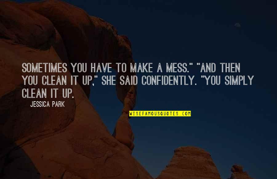 I Mess Up Sometimes Quotes By Jessica Park: Sometimes you have to make a mess." "And