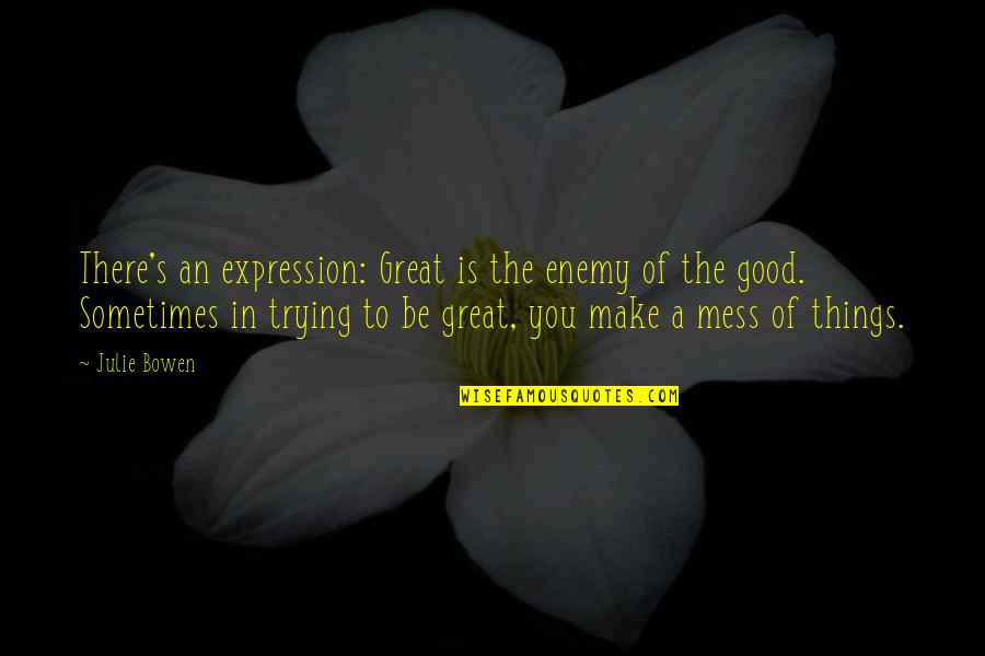 I Mess Up Sometimes Quotes By Julie Bowen: There's an expression: Great is the enemy of