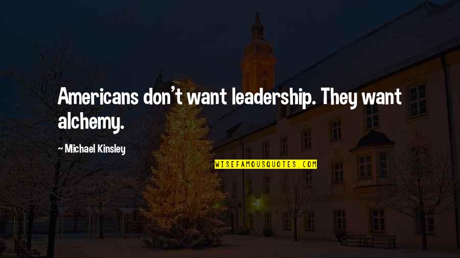 I Mess Up Sometimes Quotes By Michael Kinsley: Americans don't want leadership. They want alchemy.