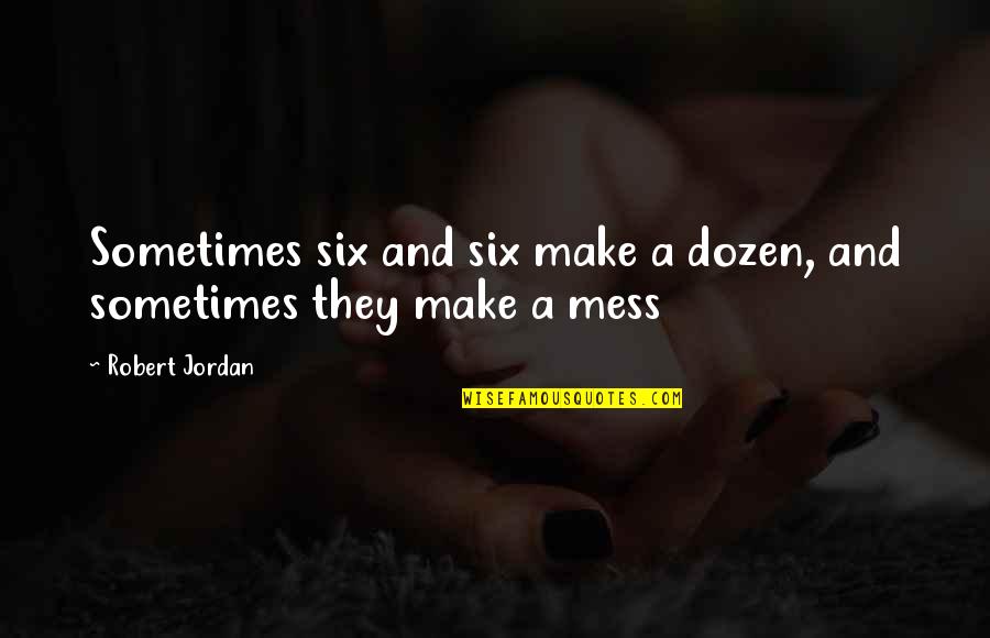 I Mess Up Sometimes Quotes By Robert Jordan: Sometimes six and six make a dozen, and