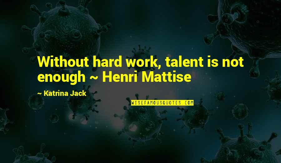 I Met Someone New Quotes By Katrina Jack: Without hard work, talent is not enough ~