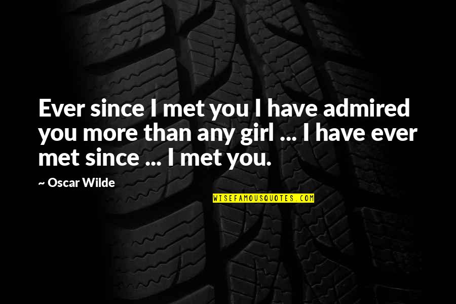 I Met This Girl Quotes By Oscar Wilde: Ever since I met you I have admired