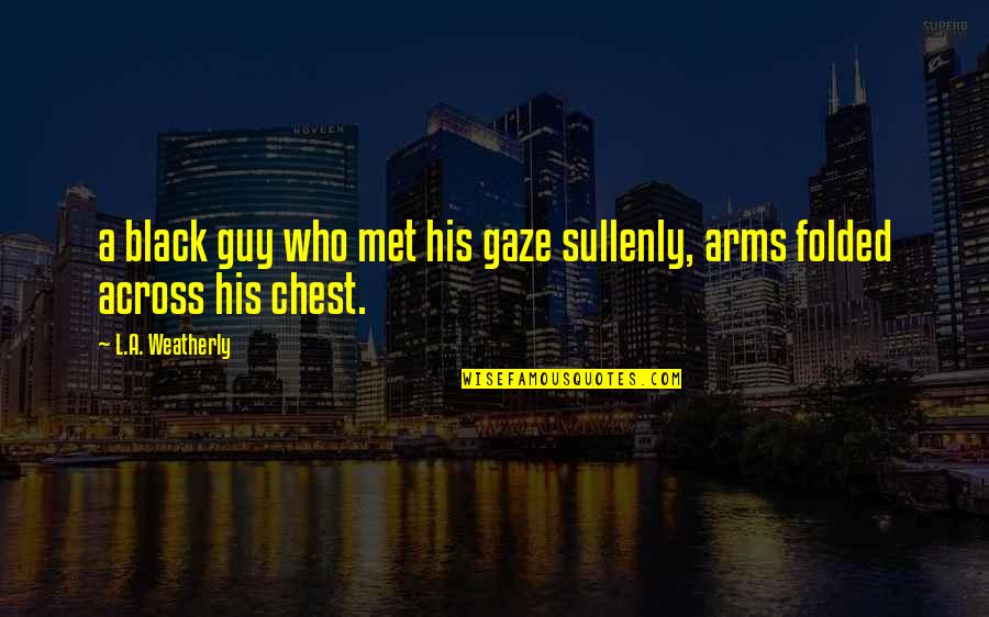 I Met This Guy Quotes By L.A. Weatherly: a black guy who met his gaze sullenly,