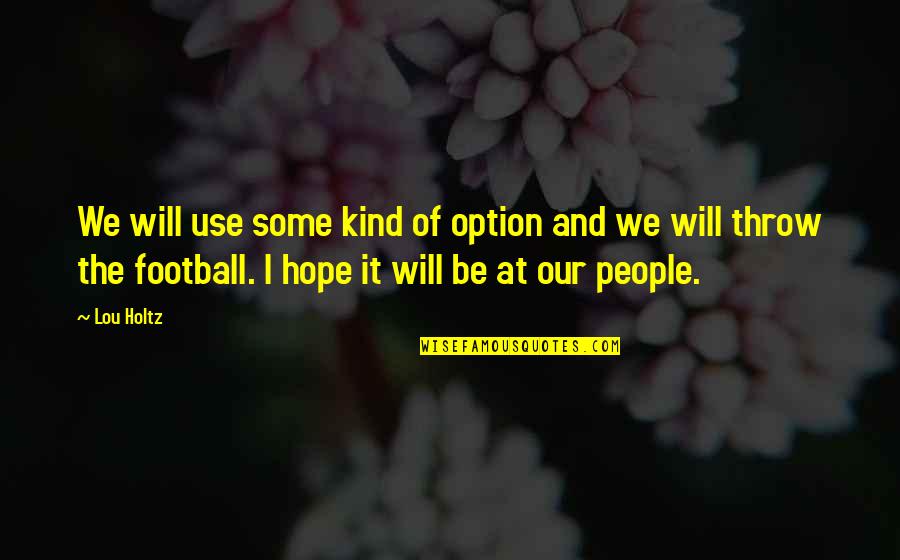 I Met You Today Quotes By Lou Holtz: We will use some kind of option and I Met You Today Quotes By Lou Holtz: We will use some kind of option and