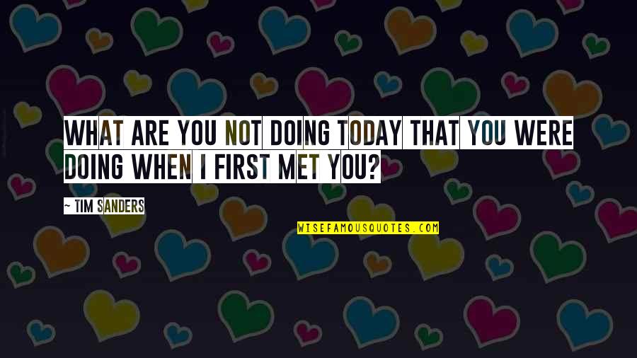 I Met You Today Quotes By Tim Sanders: What are you not doing today that you