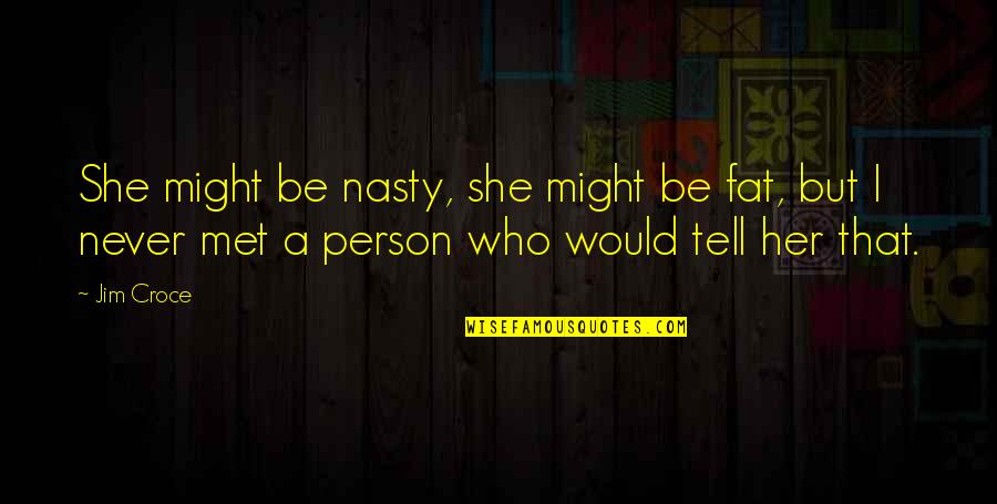 I Might Be Fat Quotes By Jim Croce: She might be nasty, she might be fat,