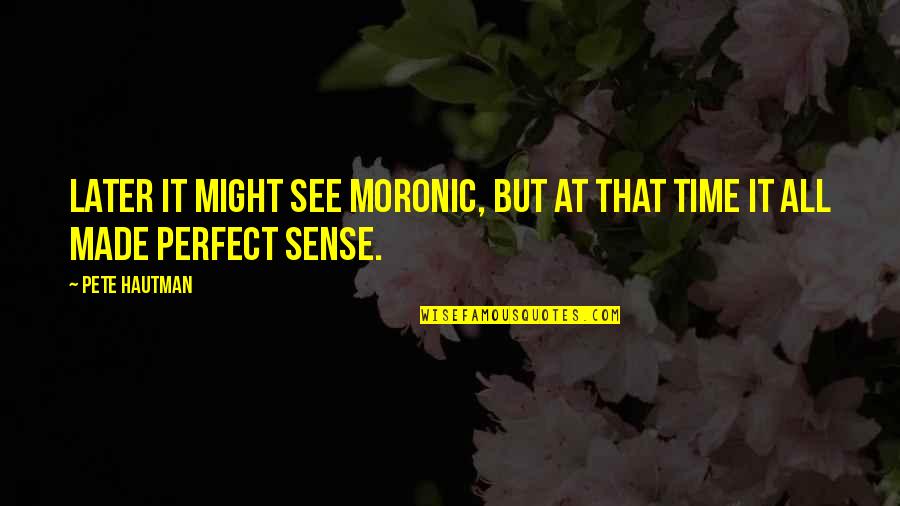 I Might Not Be Perfect Quotes By Pete Hautman: Later it might see moronic, but at that