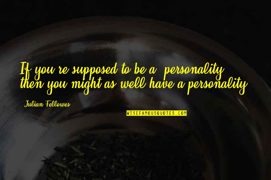 I Might Not Be Where I Want To To Be Quotes By Julian Fellowes: If you're supposed to be a 'personality,' then