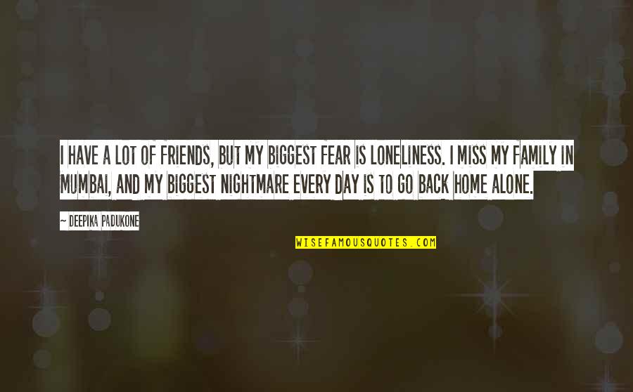 I Miss Back Home Quotes By Deepika Padukone: I have a lot of friends, but my I Miss Back Home Quotes By Deepika Padukone: I have a lot of friends, but my