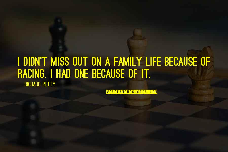 I Miss Family Quotes By Richard Petty: I didn't miss out on a family life