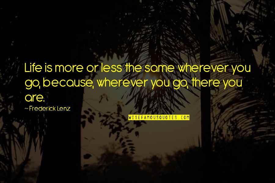 I Miss Him Immensely Quotes By Frederick Lenz: Life is more or less the same wherever I Miss Him Immensely Quotes By Frederick Lenz: Life is more or less the same wherever