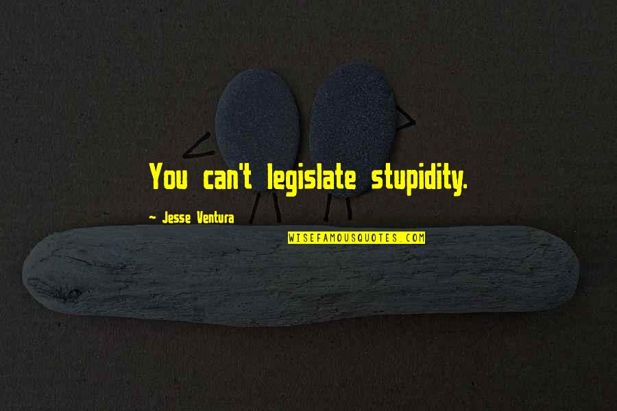 I Miss Him Immensely Quotes By Jesse Ventura: You can't legislate stupidity.