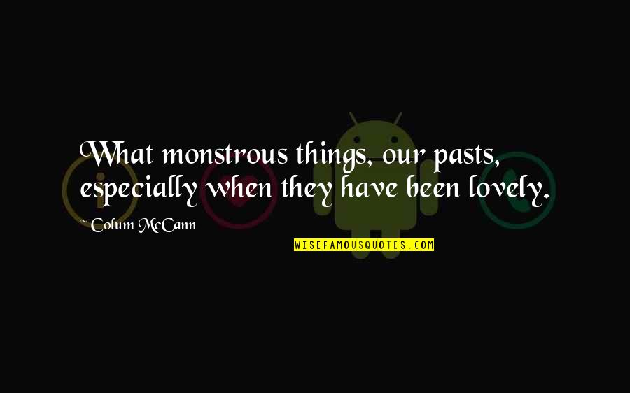 I Miss Him Quote Quotes By Colum McCann: What monstrous things, our pasts, especially when they