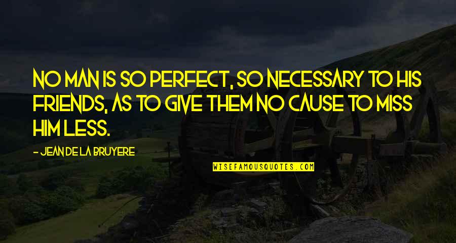 I Miss Him So Much Quotes By Jean De La Bruyere: No man is so perfect, so necessary to I Miss Him So Much Quotes By Jean De La Bruyere: No man is so perfect, so necessary to