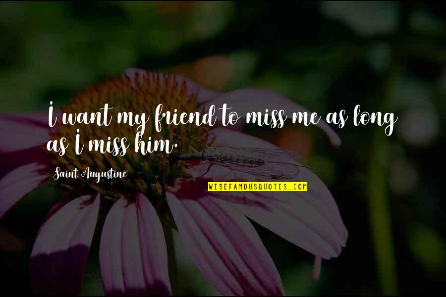 I Miss Him So Much Quotes By Saint Augustine: I want my friend to miss me as I Miss Him So Much Quotes By Saint Augustine: I want my friend to miss me as