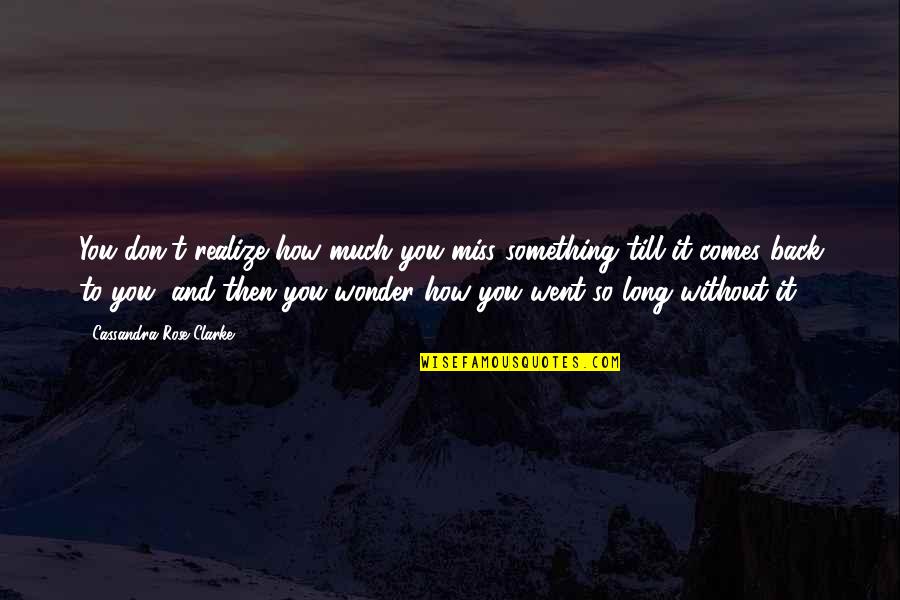 I Miss How We Were Quotes By Cassandra Rose Clarke: You don't realize how much you miss something I Miss How We Were Quotes By Cassandra Rose Clarke: You don't realize how much you miss something