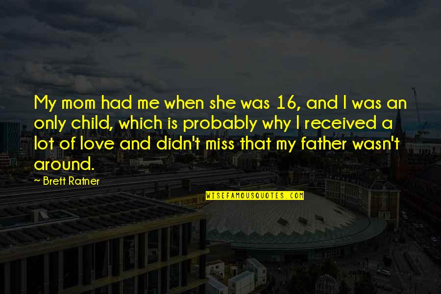 I Miss My Child Quotes By Brett Ratner: My mom had me when she was 16, I Miss My Child Quotes By Brett Ratner: My mom had me when she was 16,