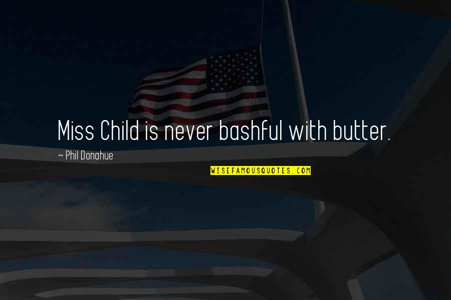 I Miss My Child Quotes By Phil Donahue: Miss Child is never bashful with butter. I Miss My Child Quotes By Phil Donahue: Miss Child is never bashful with butter.