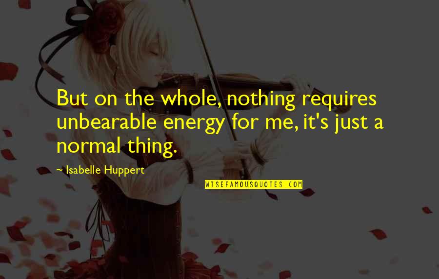 I Miss My Ex Boyfriend So Much Quotes By Isabelle Huppert: But on the whole, nothing requires unbearable energy I Miss My Ex Boyfriend So Much Quotes By Isabelle Huppert: But on the whole, nothing requires unbearable energy