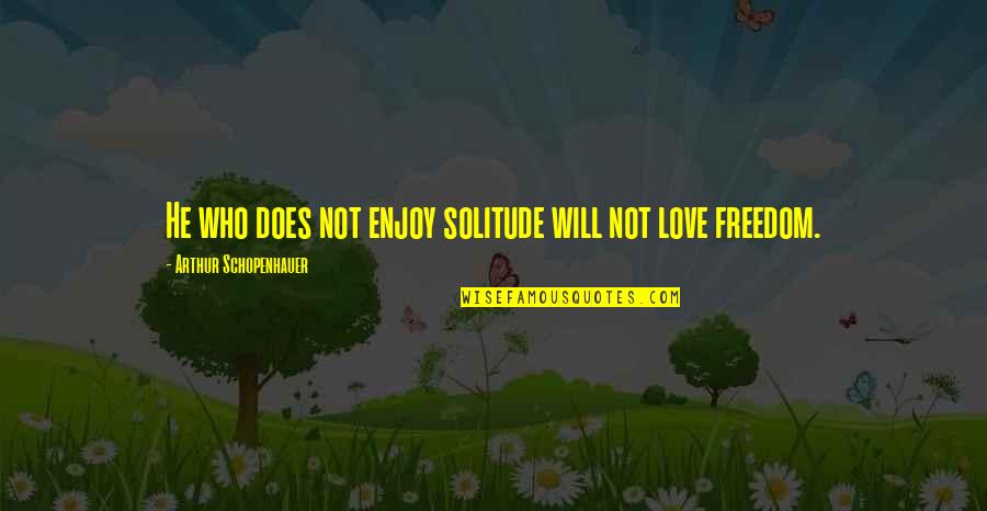 I Miss My Ex Girlfriend Quotes By Arthur Schopenhauer: He who does not enjoy solitude will not I Miss My Ex Girlfriend Quotes By Arthur Schopenhauer: He who does not enjoy solitude will not