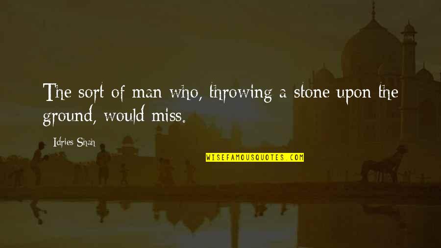I Miss My Man Quotes By Idries Shah: The sort of man who, throwing a stone