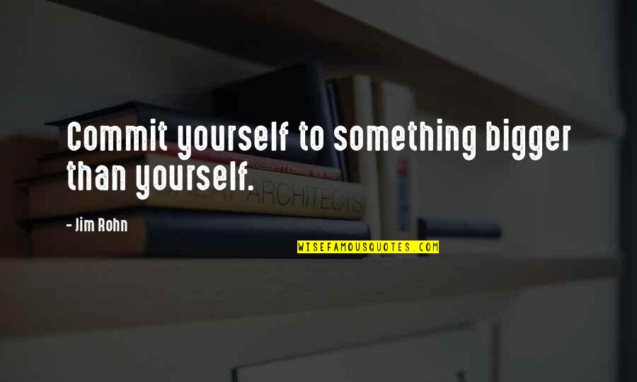 I Miss My School Quotes By Jim Rohn: Commit yourself to something bigger than yourself.