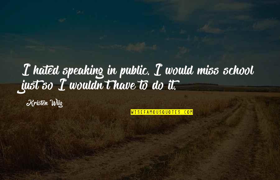 I Miss My School Quotes By Kristen Wiig: I hated speaking in public. I would miss