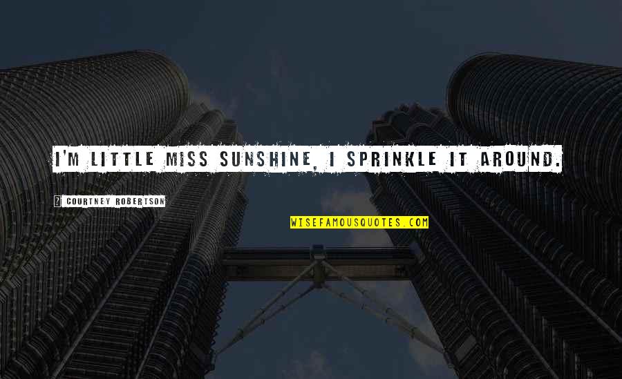 I Miss My Sunshine Quotes By Courtney Robertson: I'm Little Miss Sunshine, I sprinkle it around.