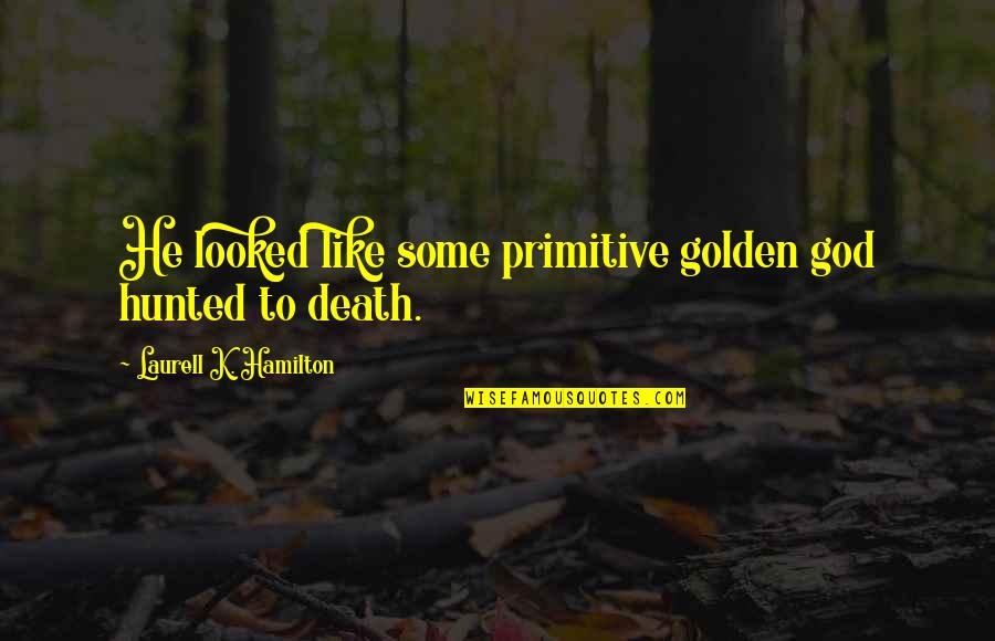 I Miss My Woman Quotes By Laurell K. Hamilton: He looked like some primitive golden god hunted I Miss My Woman Quotes By Laurell K. Hamilton: He looked like some primitive golden god hunted