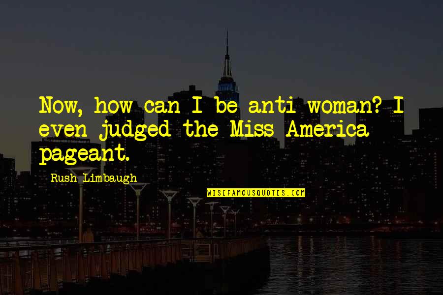 I Miss My Woman Quotes By Rush Limbaugh: Now, how can I be anti-woman? I even
