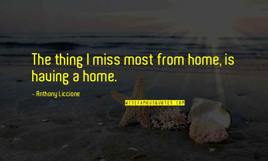 I Miss Our Home Quotes By Anthony Liccione: The thing I miss most from home, is I Miss Our Home Quotes By Anthony Liccione: The thing I miss most from home, is