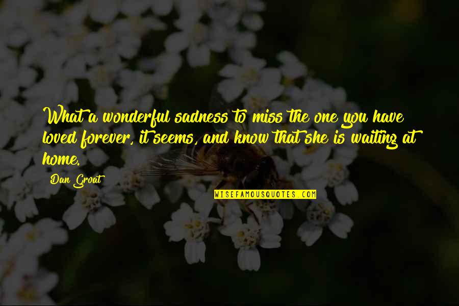 I Miss Our Home Quotes By Dan Groat: What a wonderful sadness to miss the one I Miss Our Home Quotes By Dan Groat: What a wonderful sadness to miss the one