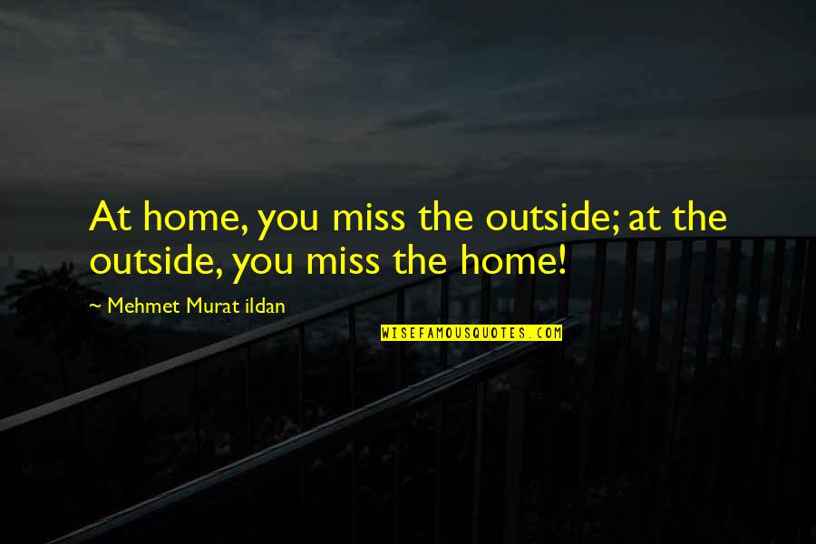 I Miss Our Home Quotes By Mehmet Murat Ildan: At home, you miss the outside; at the I Miss Our Home Quotes By Mehmet Murat Ildan: At home, you miss the outside; at the