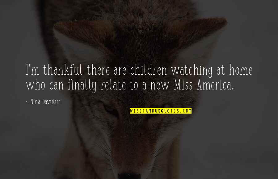 I Miss Our Home Quotes By Nina Davuluri: I'm thankful there are children watching at home I Miss Our Home Quotes By Nina Davuluri: I'm thankful there are children watching at home