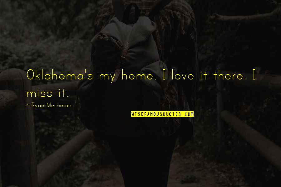 I Miss Our Home Quotes By Ryan Merriman: Oklahoma's my home. I love it there. I I Miss Our Home Quotes By Ryan Merriman: Oklahoma's my home. I love it there. I