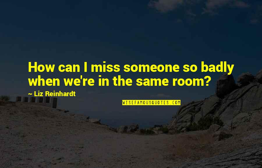 I Miss Someone Quotes By Liz Reinhardt: How can I miss someone so badly when