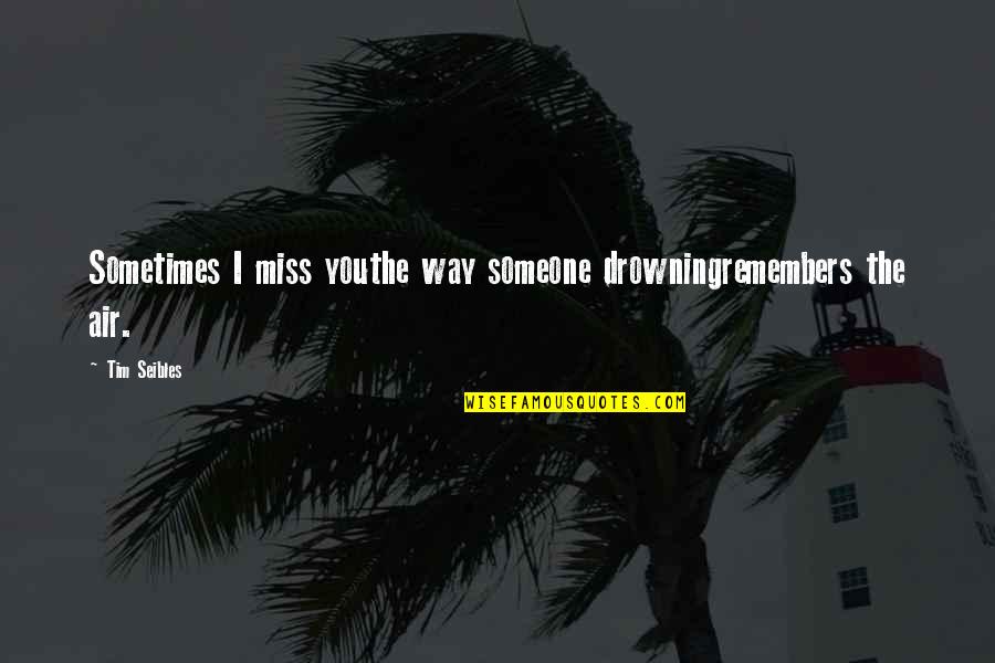 I Miss Someone Quotes By Tim Seibles: Sometimes I miss youthe way someone drowningremembers the