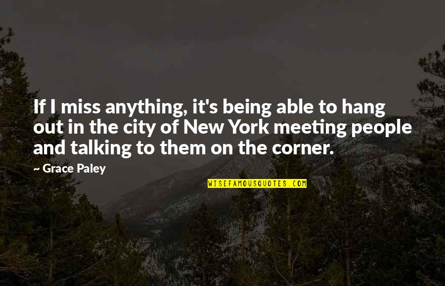 I Miss Talking To You Quotes By Grace Paley: If I miss anything, it's being able to I Miss Talking To You Quotes By Grace Paley: If I miss anything, it's being able to