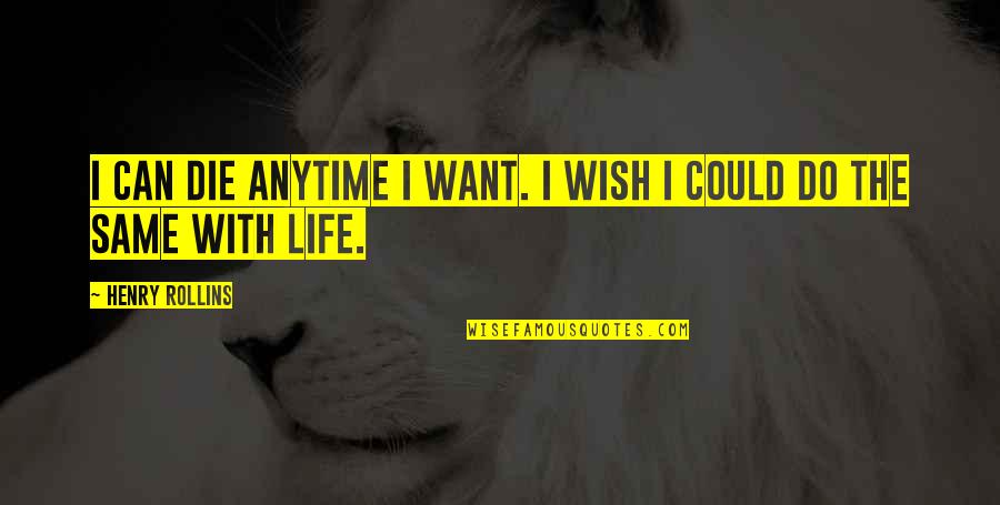 I Miss Talking To You Quotes By Henry Rollins: I can die anytime I want. I wish I Miss Talking To You Quotes By Henry Rollins: I can die anytime I want. I wish