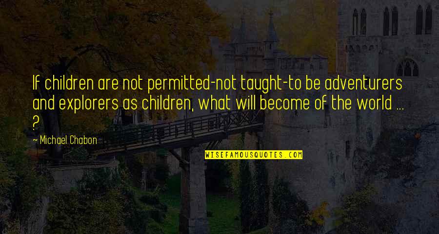 I Miss Talking To You Quotes By Michael Chabon: If children are not permitted-not taught-to be adventurers I Miss Talking To You Quotes By Michael Chabon: If children are not permitted-not taught-to be adventurers
