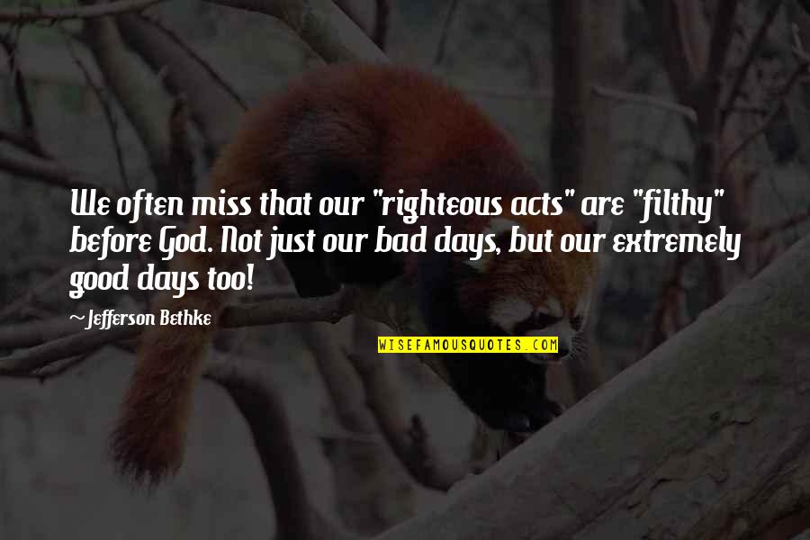 I Miss The Days Quotes By Jefferson Bethke: We often miss that our "righteous acts" are I Miss The Days Quotes By Jefferson Bethke: We often miss that our "righteous acts" are