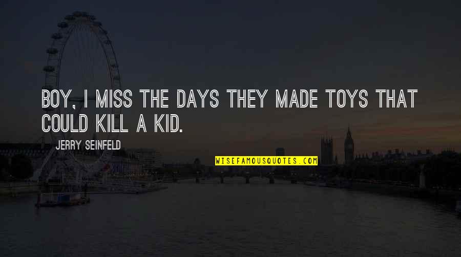 I Miss The Days Quotes By Jerry Seinfeld: Boy, I miss the days they made toys I Miss The Days Quotes By Jerry Seinfeld: Boy, I miss the days they made toys