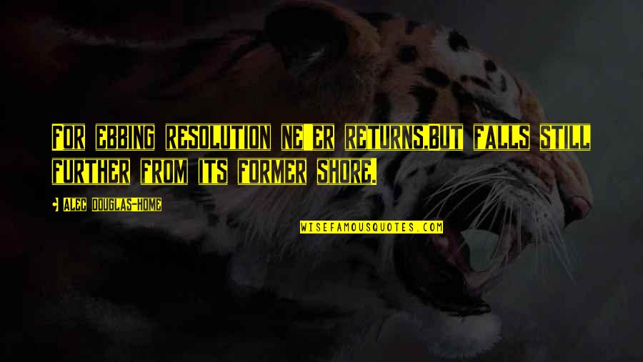 I Miss The Time When I'm With You Quotes By Alec Douglas-Home: For ebbing resolution ne'er returns,But falls still further