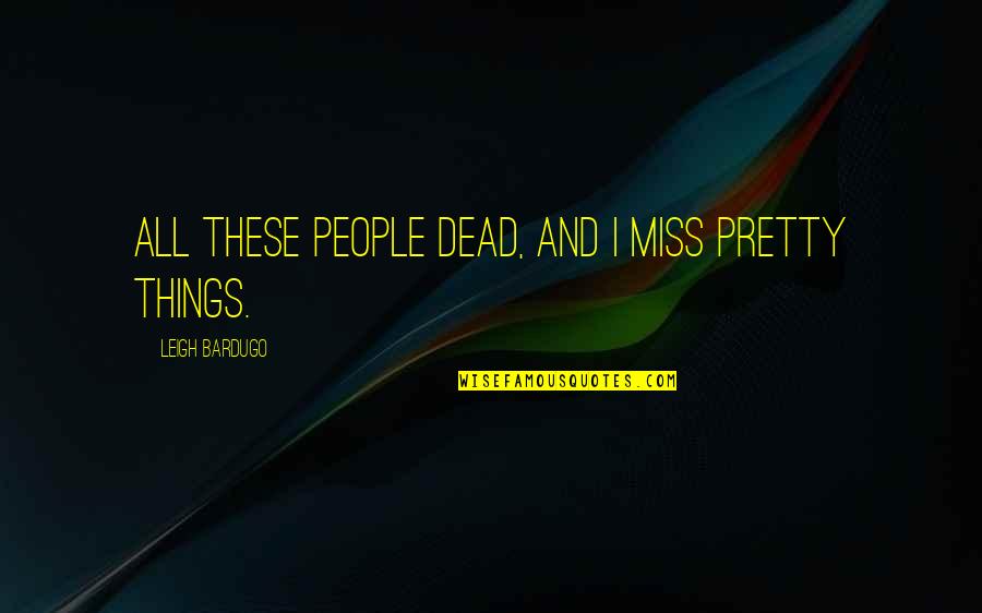 I Miss These Things Quotes By Leigh Bardugo: All these people dead, and I miss pretty