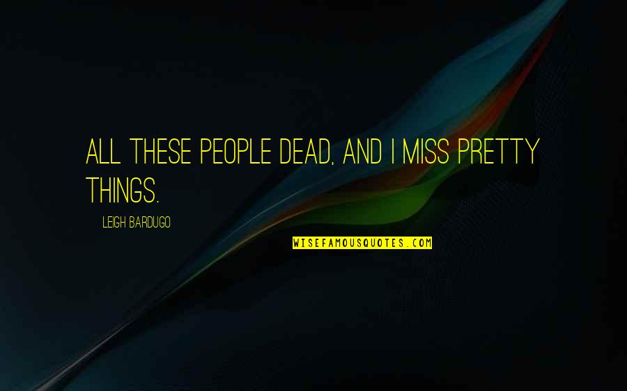 I Miss These Things Quotes By Leigh Bardugo: All these people dead, and I miss pretty I Miss These Things Quotes By Leigh Bardugo: All these people dead, and I miss pretty