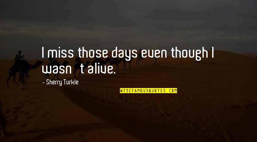 I Miss Those Days Quotes By Sherry Turkle: I miss those days even though I wasn't